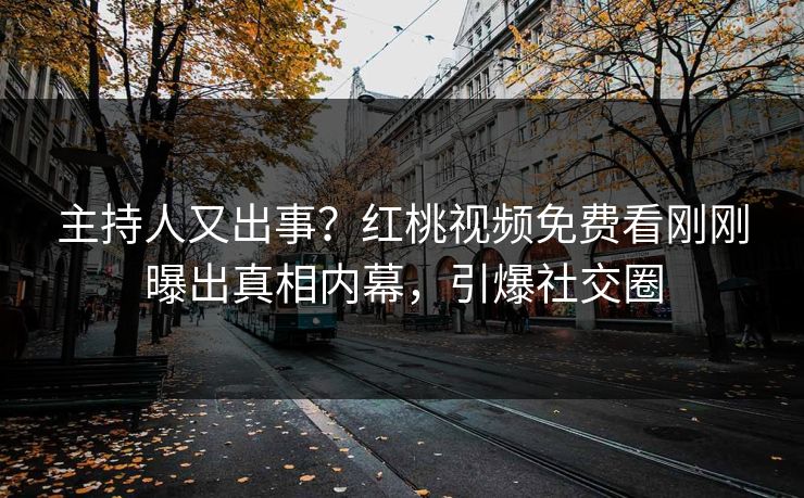 主持人又出事？红桃视频免费看刚刚曝出真相内幕，引爆社交圈