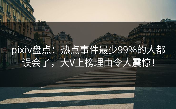 pixiv盘点：热点事件最少99%的人都误会了，大V上榜理由令人震惊！