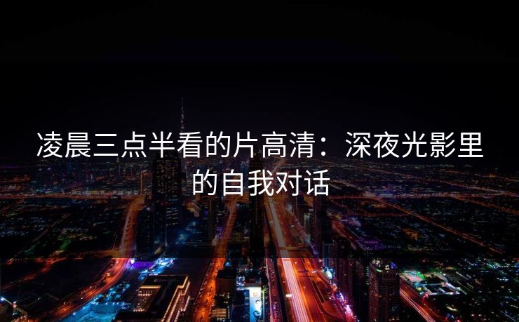 凌晨三点半看的片高清：深夜光影里的自我对话