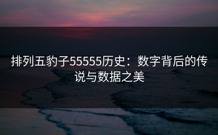 排列五豹子55555历史：数字背后的传说与数据之美