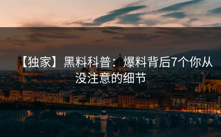 【独家】黑料科普：爆料背后7个你从没注意的细节