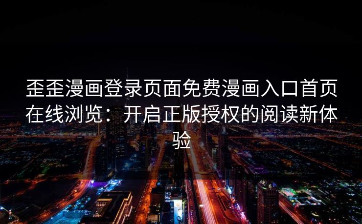 歪歪漫画登录页面免费漫画入口首页在线浏览：开启正版授权的阅读新体验