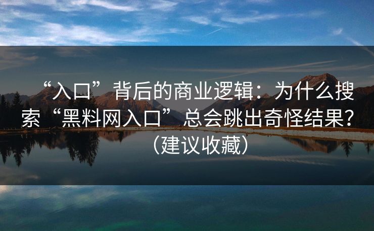 “入口”背后的商业逻辑：为什么搜索“黑料网入口”总会跳出奇怪结果？（建议收藏）